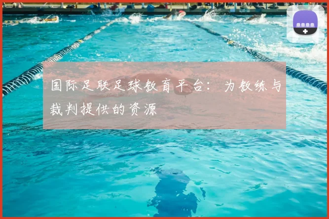 国际足联足球教育平台：为教练与裁判提供的资源