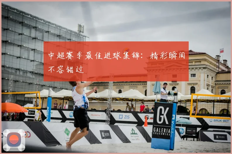 中超赛季最佳进球集锦:精彩瞬间不容错过