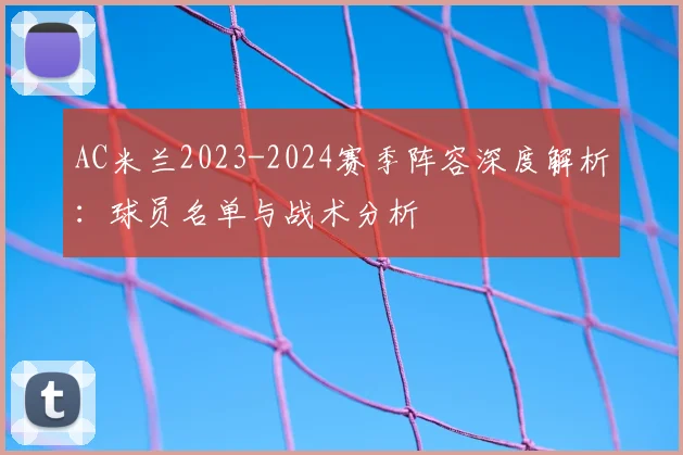 AC米兰2023-2024赛季阵容深度解析:球员名单与战术分析