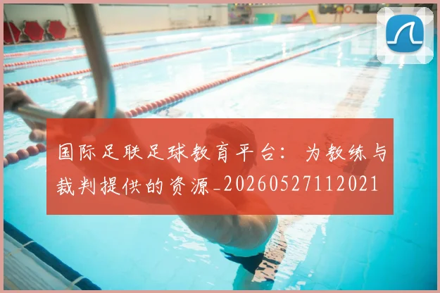 国际足联足球教育平台:为教练与裁判提供的资源_20260527112021