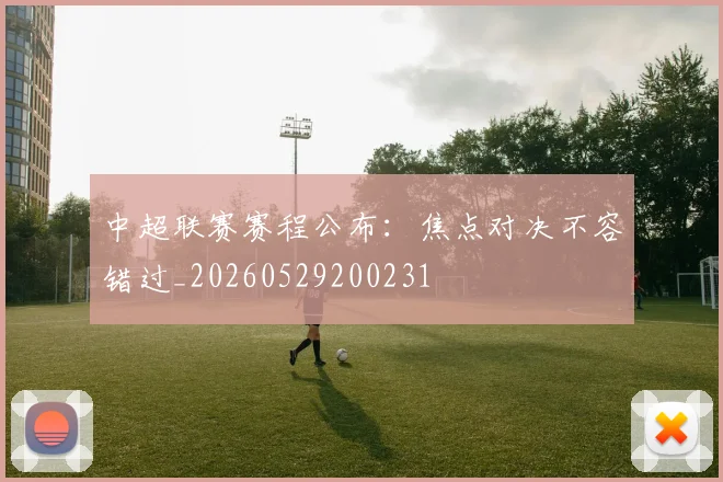 中超联赛赛程公布:焦点对决不容错过_20260529200231