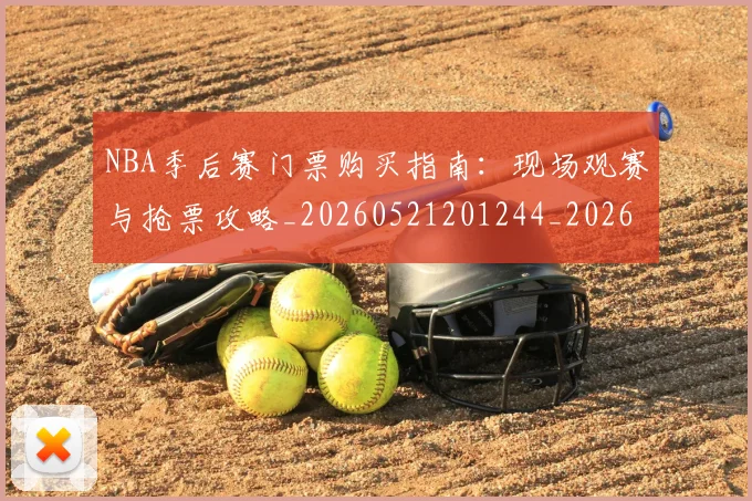 NBA季后赛门票购买指南:现场观赛与抢票攻略_20260521201244_20260607160242