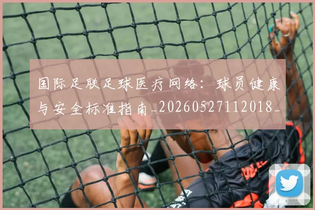 国际足联足球医疗网络：球员健康与安全标准指南_20260527112018_20260609132927
