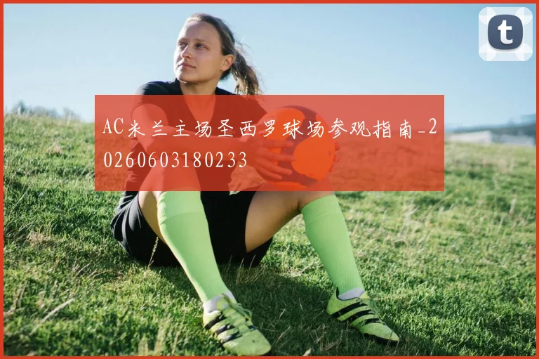 AC米兰主场圣西罗球场参观指南_20260603180233