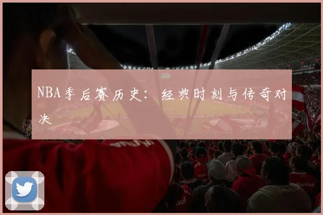 NBA季后赛历史：经典时刻与传奇对决