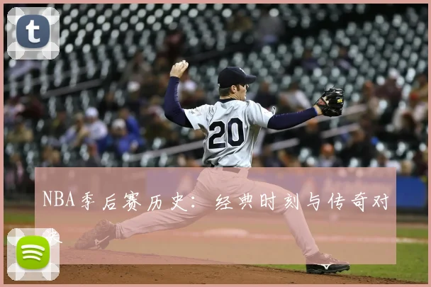 NBA季后赛历史:经典时刻与传奇对决