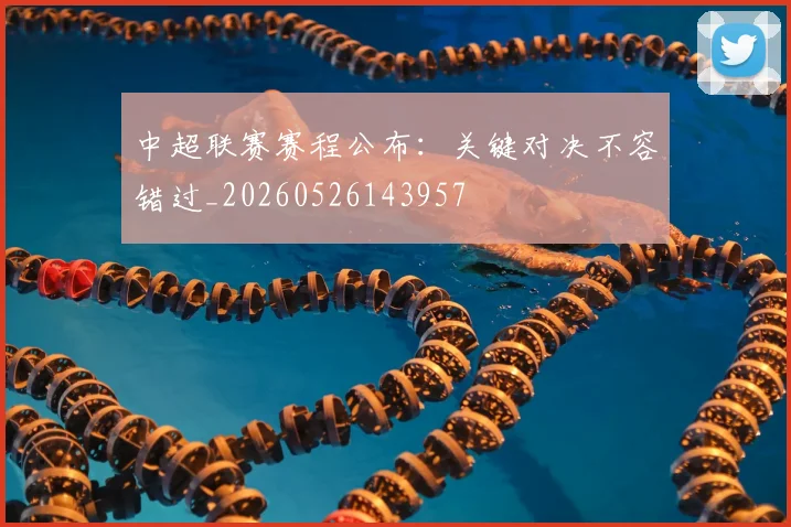 中超联赛赛程公布：关键对决不容错过_20260526143957